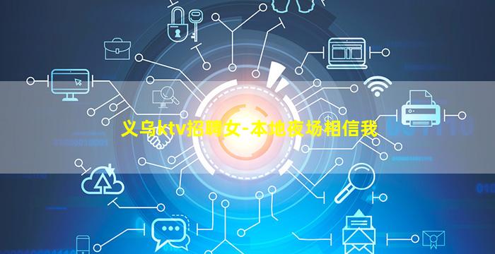 义乌ktv招聘女-本地夜场相信我
